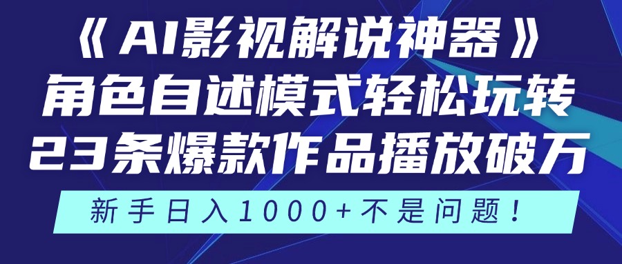 《AI影视解说神器》角色自述模式轻松玩转！23条爆款作品播放破万，3种变现渠道叠加收益