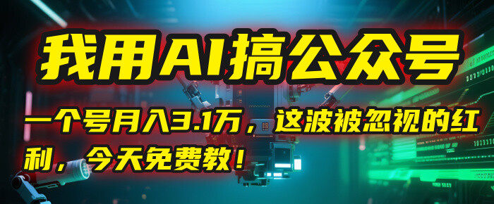 我用AI搞公众号，一个号月3.1万，这波被忽视的红利，今天免费教！