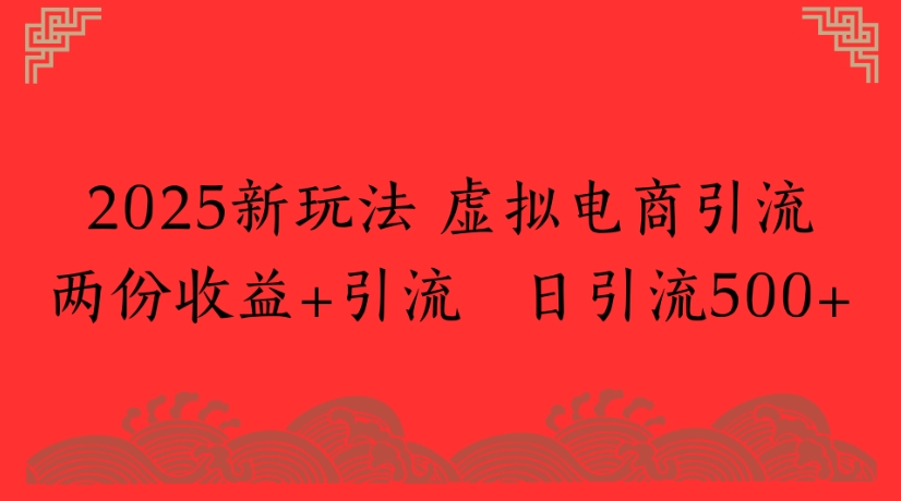 2025新玩法，虚拟电商引流两份收益
