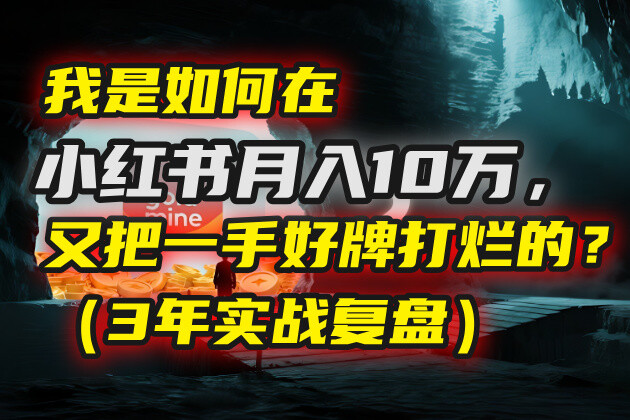 我是如何在小某书一个月10w，又把一手好牌打烂的？（3年实战复盘）