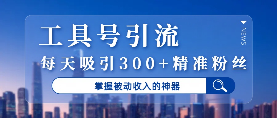工具号，掌握被动收入的神器，每天吸引300+粉
