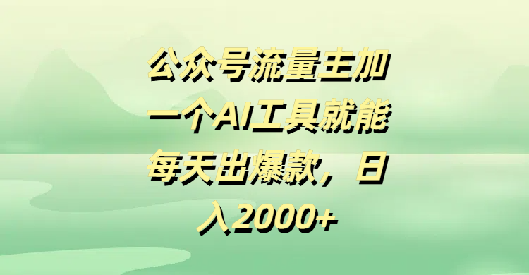公众号流量主，加一个AI工具就能每天出爆款