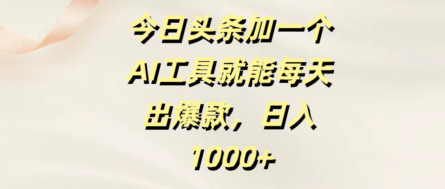 头条加一个AI工具，就能每天出爆款