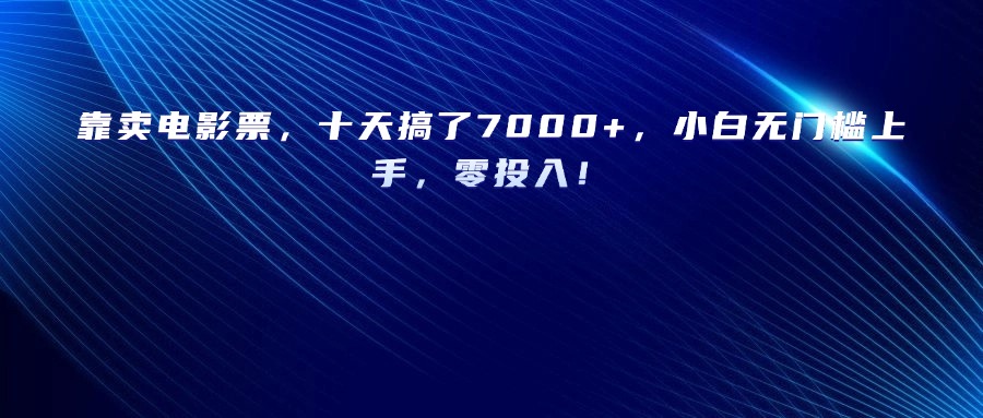 靠卖电影票，十天搞了7000+
