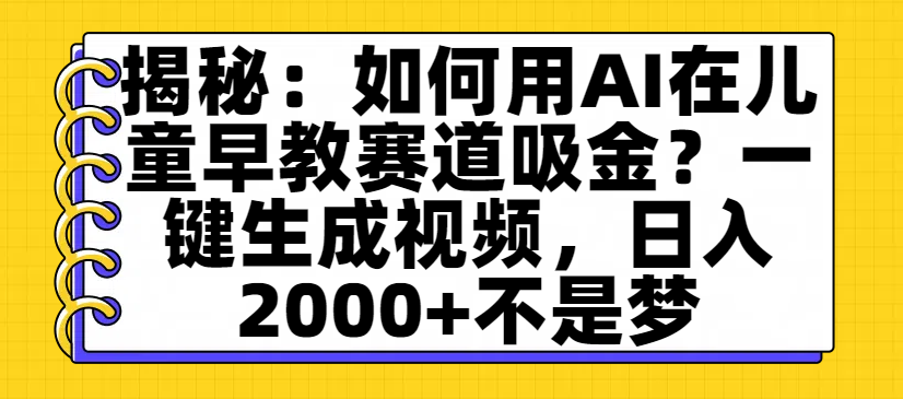 揭秘：如何用AI在儿童早教赛道吸金？一键生成视频