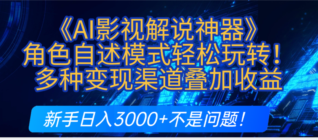 AI影视解说神器炸裂！《AI影视解说神器》角色自述模式轻松玩转！多种变现渠道叠加收益