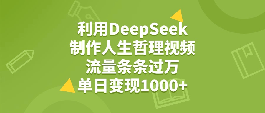 利用DeepSeek生成人生哲理视频，流量条条过万，单日变现1000+-阿甘项目库