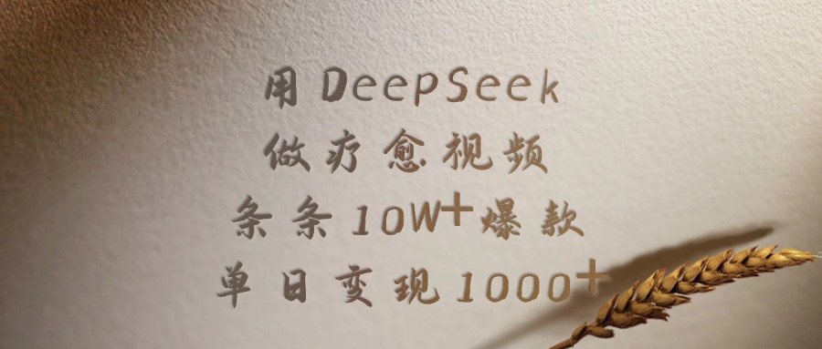 用DeepSeek制作疗愈视频，条条10W+爆款，单日变现1000+-阿甘项目库