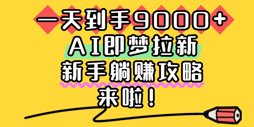 一天到手9000+，AI即梦拉新-阿甘项目库