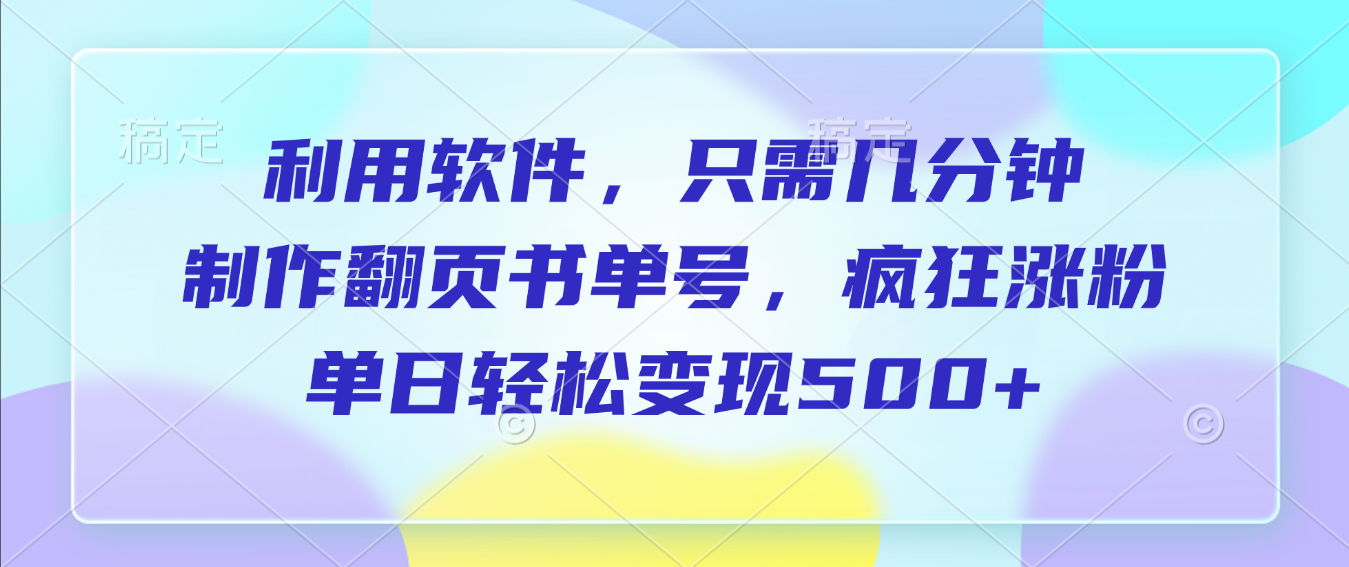 利用软件，作翻页书单号，只需几分钟，单日轻松变现500+-阿甘项目库