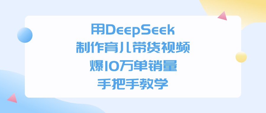 用DeepSeek制作育儿带货视频，爆10万单销量，手把手全教学-阿甘项目库