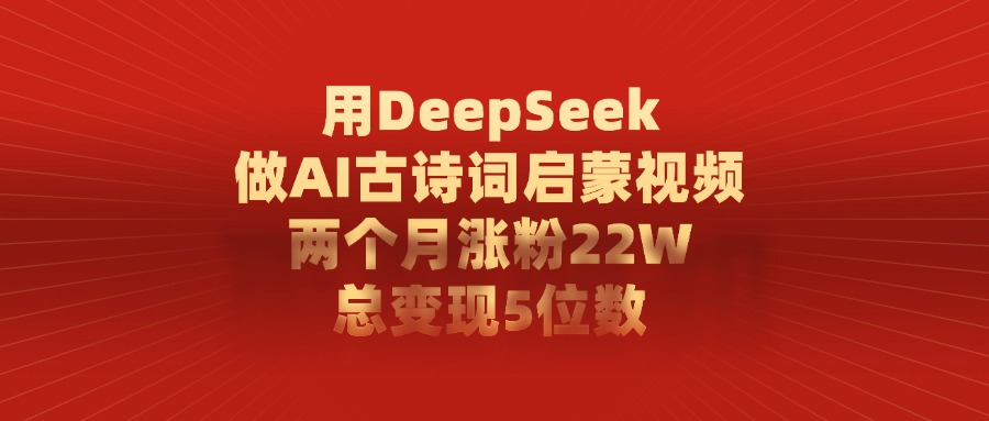 利用DeepSeek做AI古诗词启蒙视频，总变现5位数