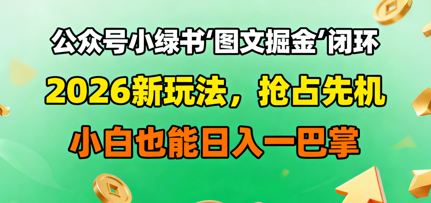 公众号小绿书图文掘金闭环，2026新玩法，抢占先机，小白也能日入一巴掌-阿甘项目库