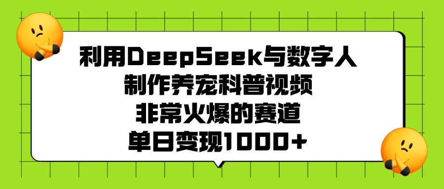 利用DeepSeek，与数字人制作养宠科普视频，非常火爆的赛道，单日变现1000+-阿甘项目库