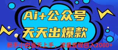 Ai赋能公众号流量变现天天出爆款，新手小白-阿甘项目库