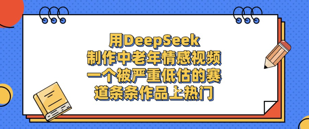 用DeepSeek制作中老年情感视频，一个被严重低估的赛道，条条作品上热门!-阿甘项目库