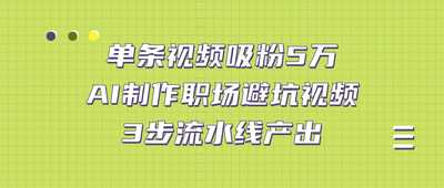 单条视频吸粉5万！AI制作职场避坑视频，3步流水线产出-阿甘项目库