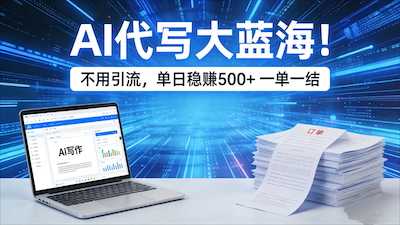 AI 代写大蓝海！单日 500 + 一单一结-阿甘项目库