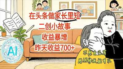 在头条做家长里短二创小故事，昨天收益700+-阿甘项目库