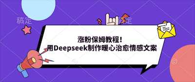 涨粉保姆教程！用Deepseek制作暖心治愈情感文案-阿甘项目库