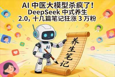 AI 中医大模型杀疯了！DeepSeek 中式养生 2.0，十几篇笔记狂涨 3 万粉-阿甘项目库
